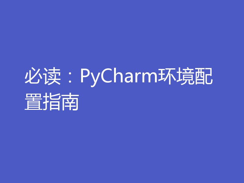 必读：PyCharm环境配置指南