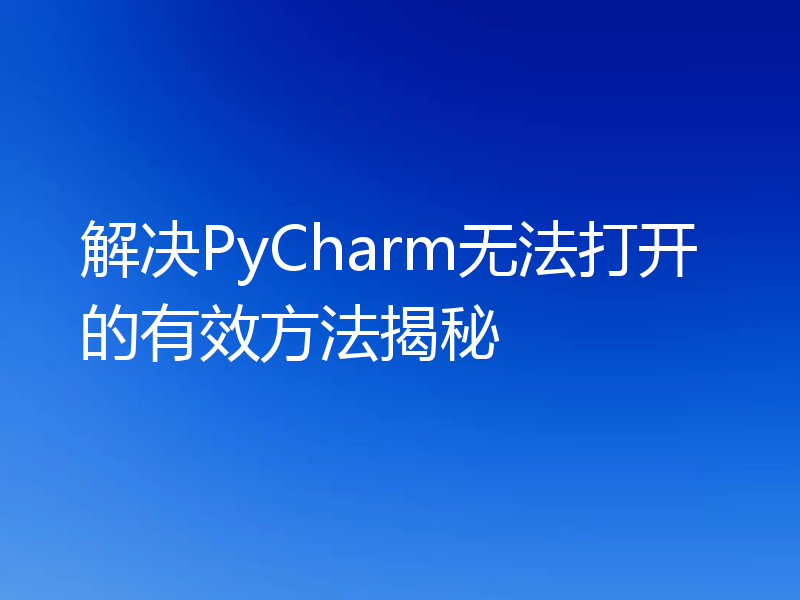 解决PyCharm无法打开的有效方法揭秘
