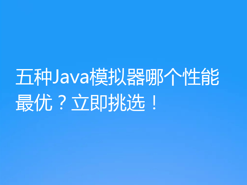 五种Java模拟器哪个性能最优？立即挑选！