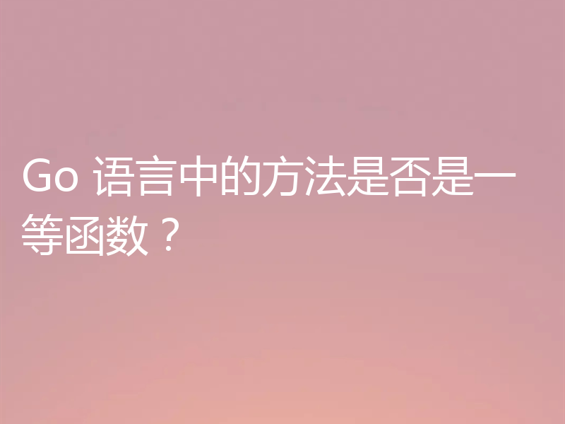 Go 语言中的方法是否是一等函数？