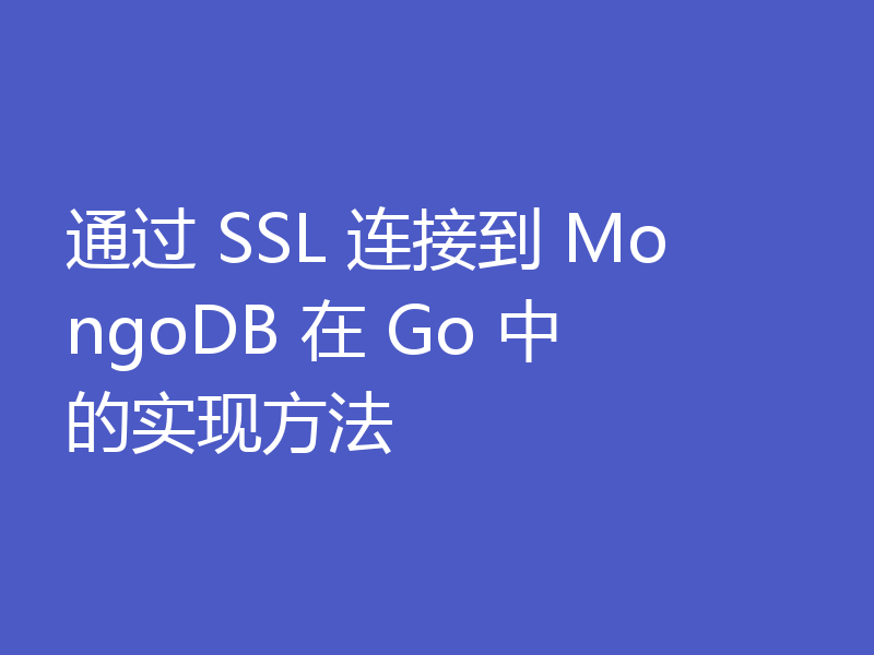 通过 SSL 连接到 MongoDB 在 Go 中的实现方法