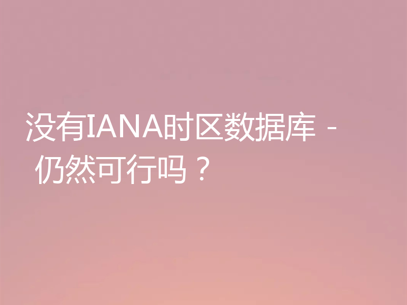 没有IANA时区数据库 - 仍然可行吗？