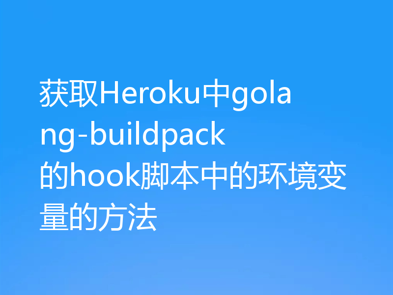获取Heroku中golang-buildpack的hook脚本中的环境变量的方法