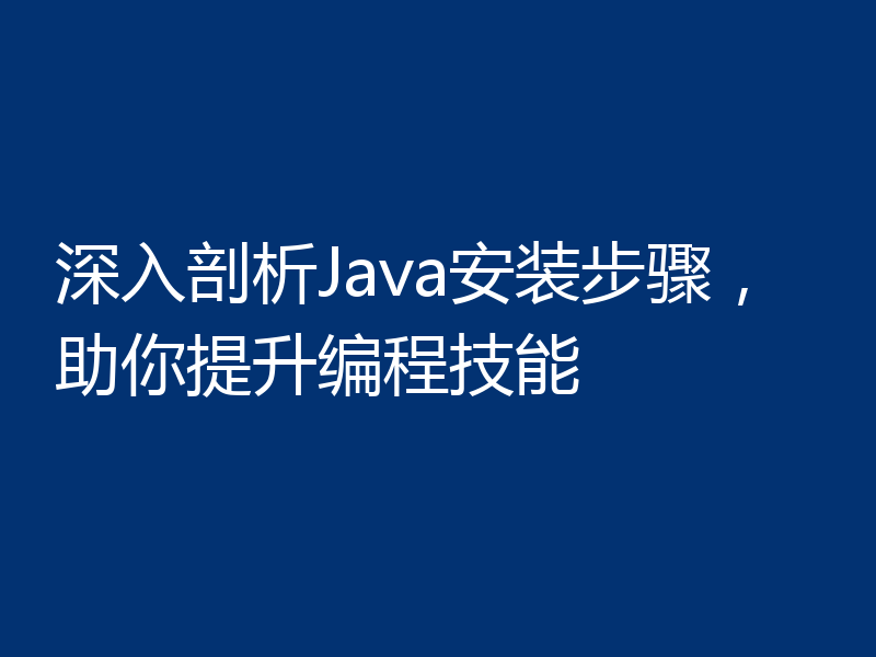 深入剖析Java安装步骤，助你提升编程技能