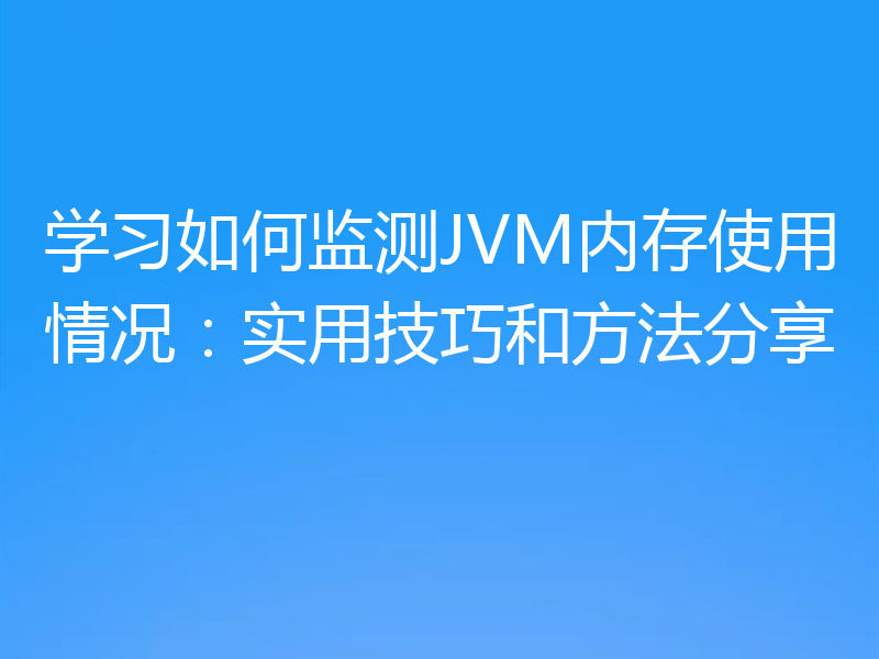 学习如何监测JVM内存使用情况：实用技巧和方法分享