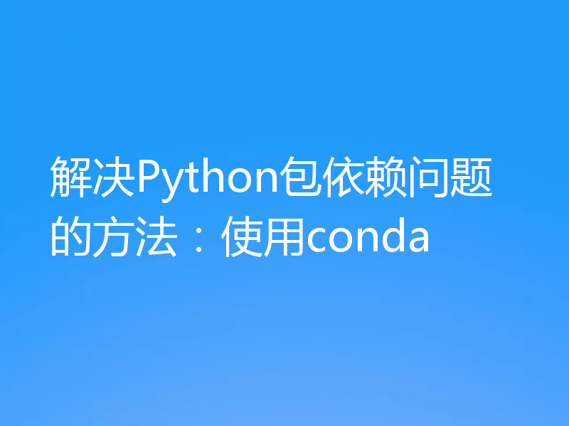 解决Python包依赖问题的方法：使用conda