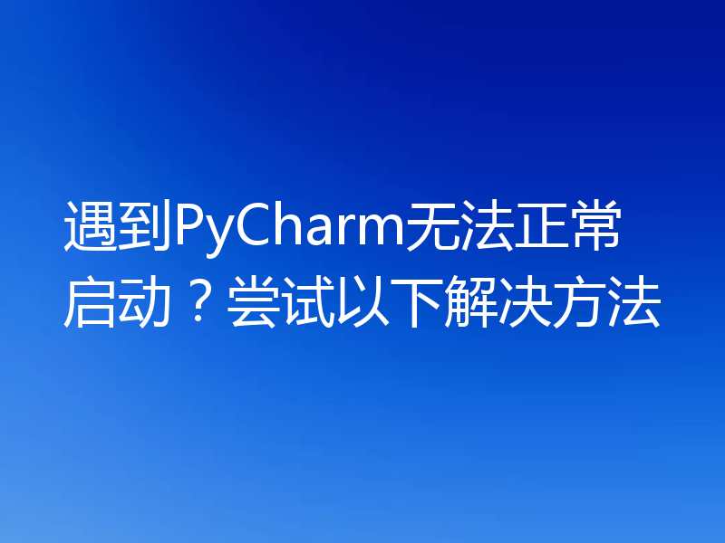 遇到PyCharm无法正常启动？尝试以下解决方法