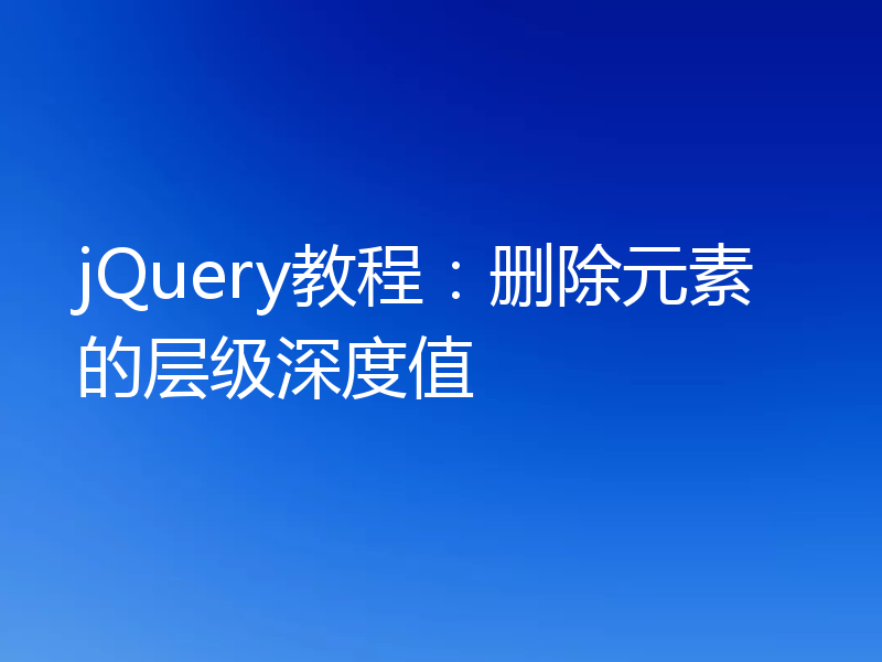 jQuery教程：删除元素的层级深度值