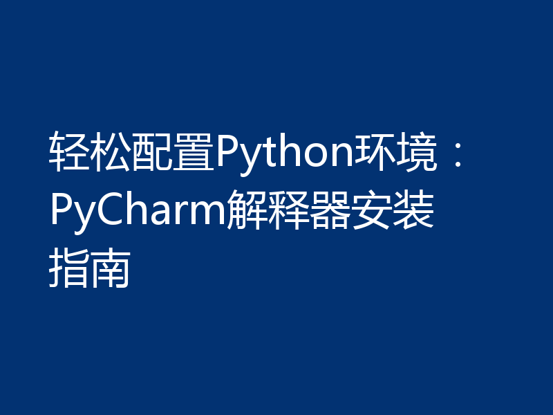 轻松配置Python环境：PyCharm解释器安装指南