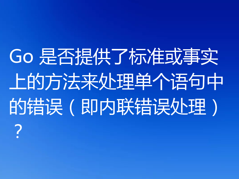 Go 是否提供了标准或事实上的方法来处理单个语句中的错误（即内联错误处理）？