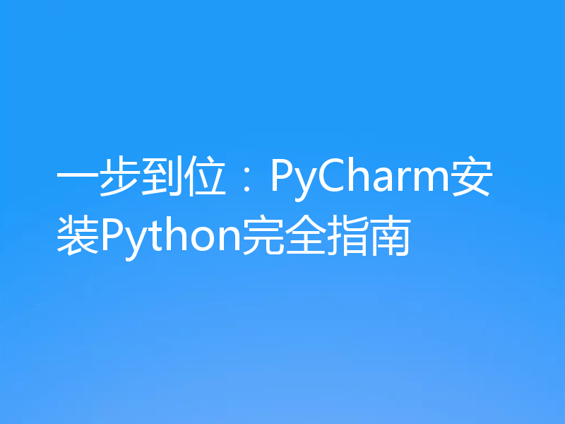 一步到位：PyCharm安装Python完全指南