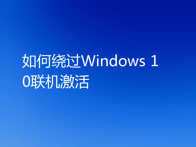 如何绕过Windows 10联机激活