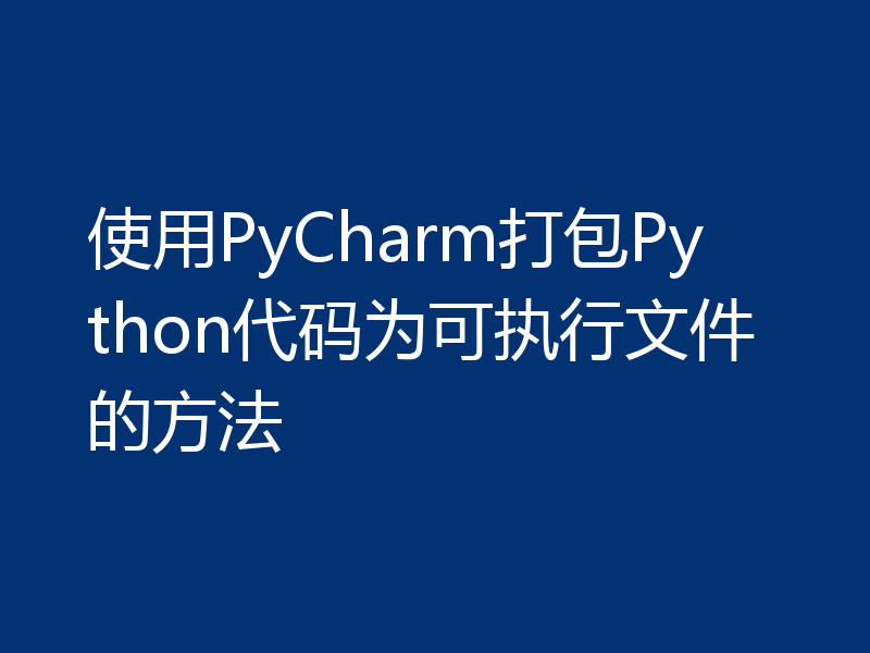 使用PyCharm打包Python代码为可执行文件的方法