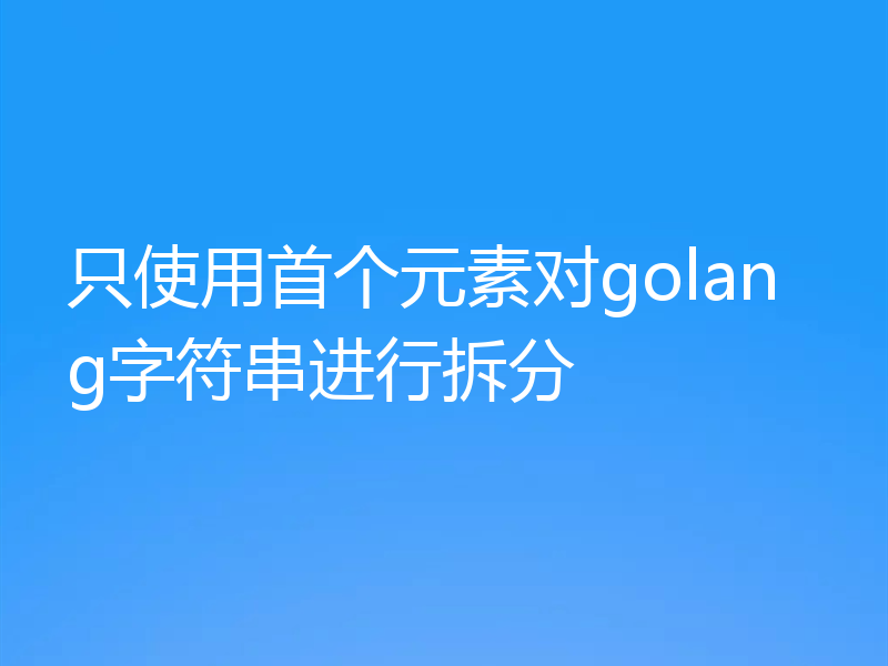 只使用首个元素对golang字符串进行拆分