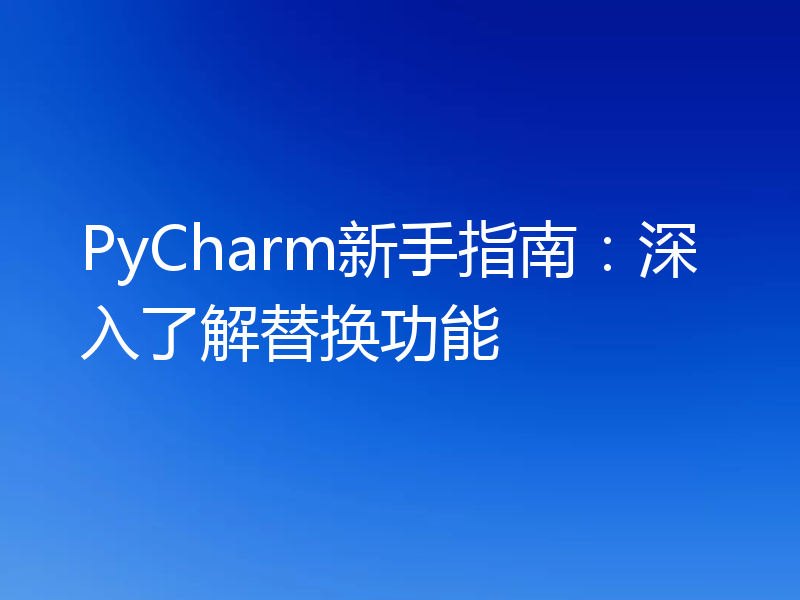 PyCharm新手指南：深入了解替换功能