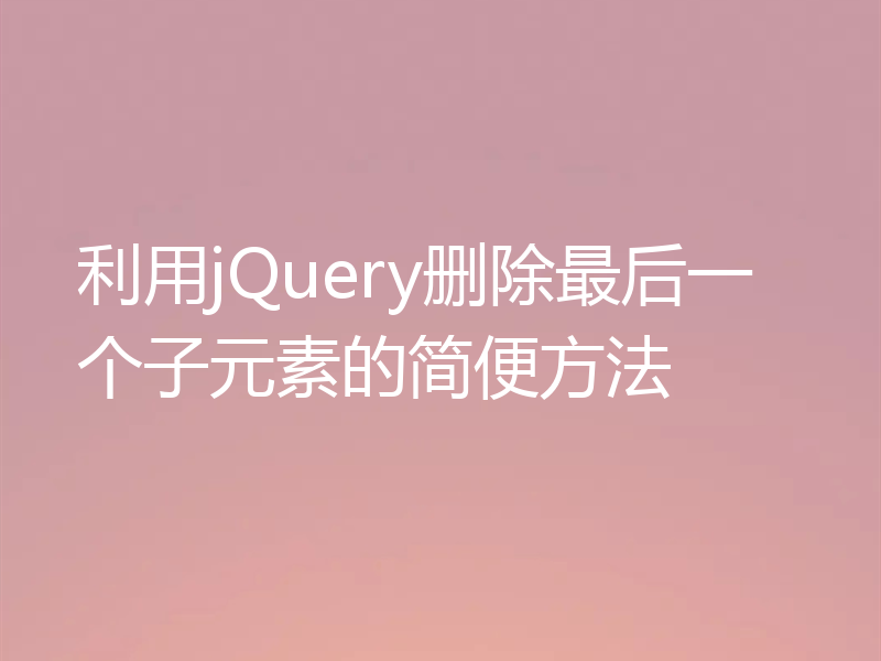 利用jQuery删除最后一个子元素的简便方法