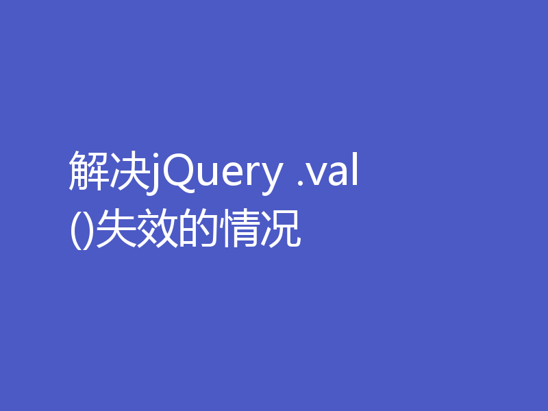 解决jQuery .val()失效的情况