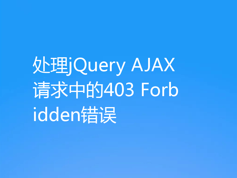 处理jQuery AJAX请求中的403 Forbidden错误