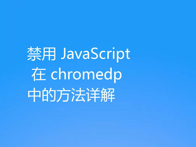 禁用 JavaScript 在 chromedp 中的方法详解