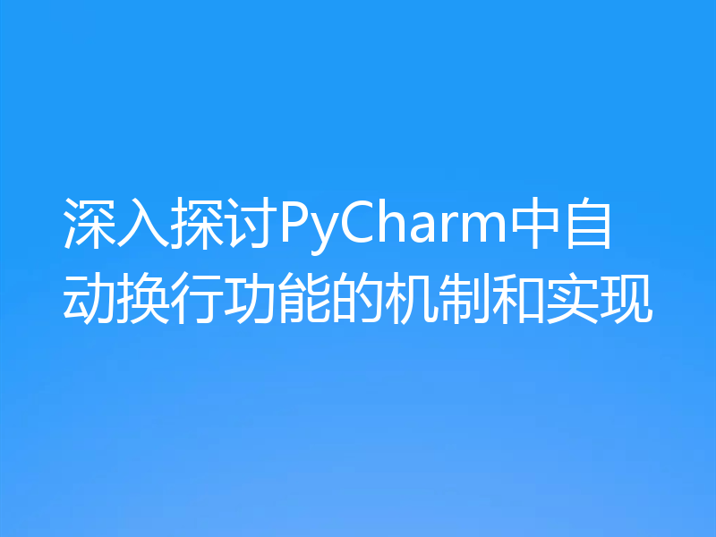 深入探讨PyCharm中自动换行功能的机制和实现