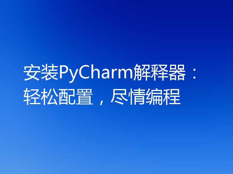 安装PyCharm解释器：轻松配置，尽情编程