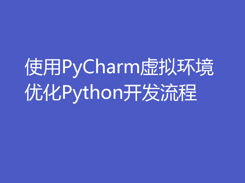 使用PyCharm虚拟环境优化Python开发流程