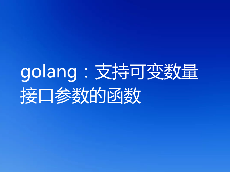 golang：支持可变数量接口参数的函数