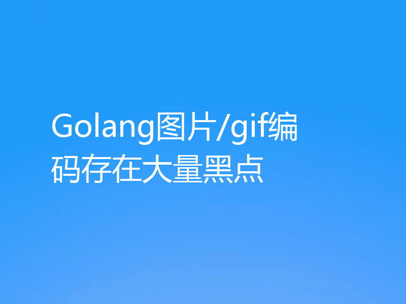 Golang图片/gif编码存在大量黑点