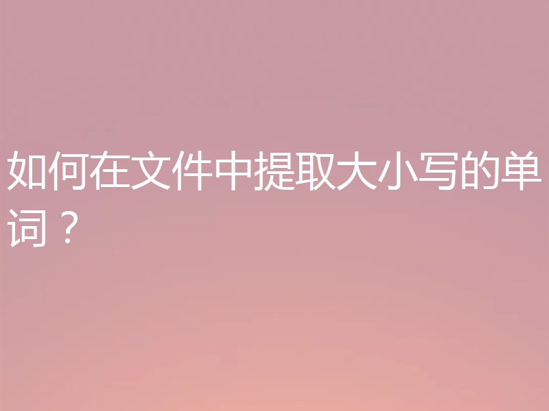 如何在文件中提取大小写的单词？