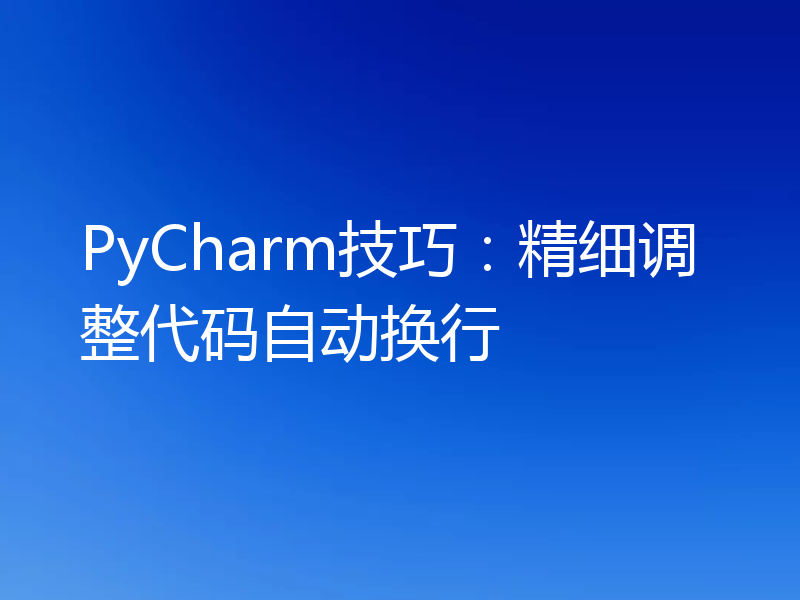 PyCharm技巧：精细调整代码自动换行