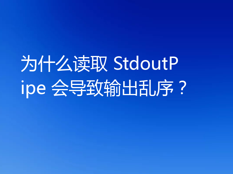 为什么读取 StdoutPipe 会导致输出乱序？