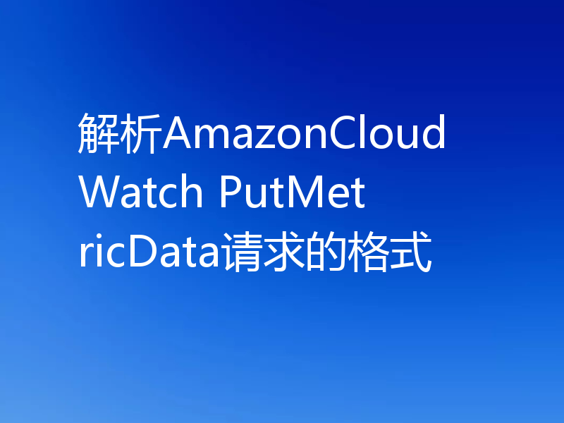 解析AmazonCloudWatch PutMetricData请求的格式