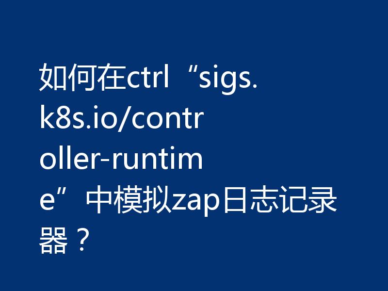 如何在ctrl“sigs.k8s.io/controller-runtime”中模拟zap日志记录器？