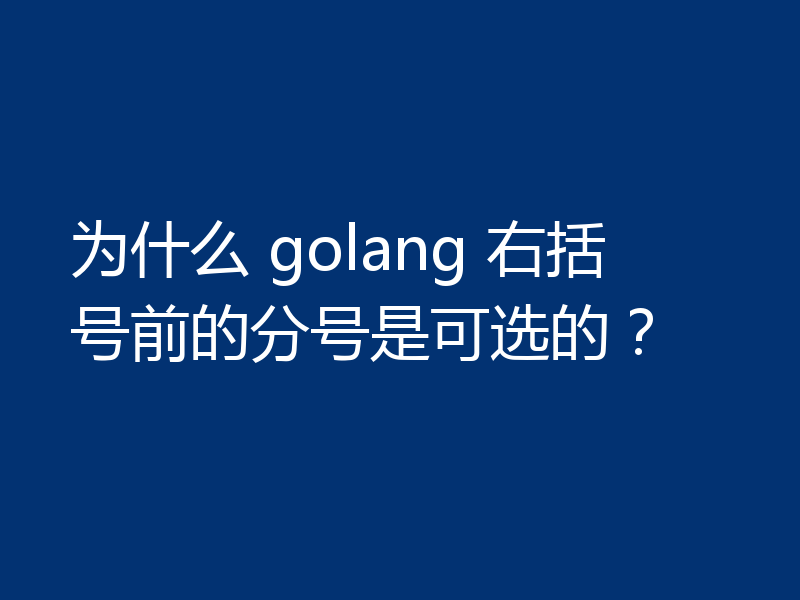 为什么 golang 右括号前的分号是可选的？