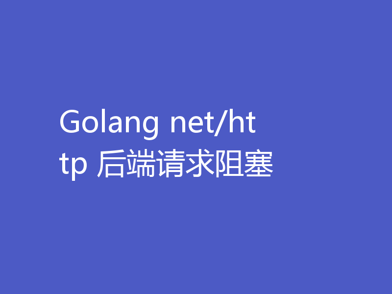 Golang net/http 后端请求阻塞