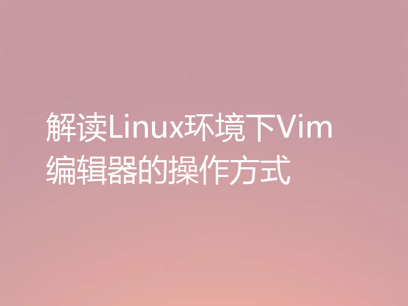 解读Linux环境下Vim编辑器的操作方式