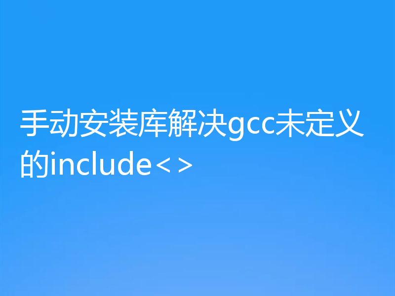 手动安装库解决gcc未定义的include<>