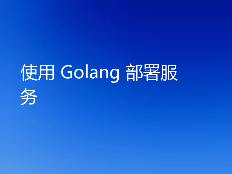 使用 Golang 部署服务