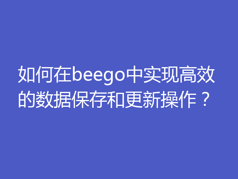 如何在beego中实现高效的数据保存和更新操作？