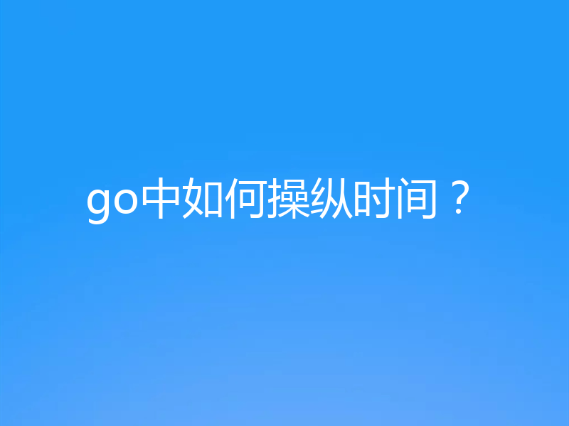 go中如何操纵时间？