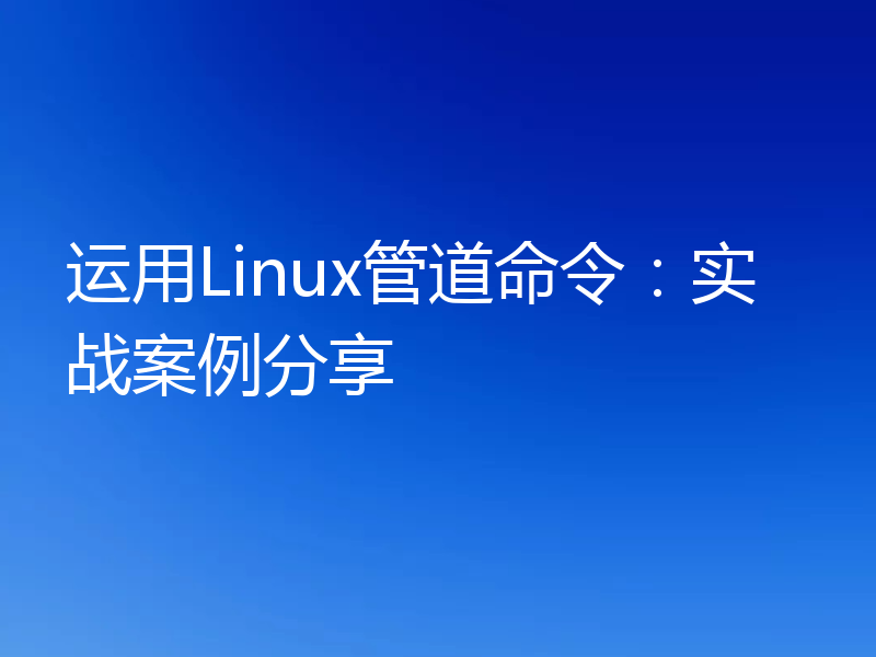 运用Linux管道命令：实战案例分享