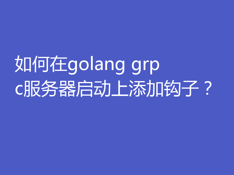 如何在golang grpc服务器启动上添加钩子？