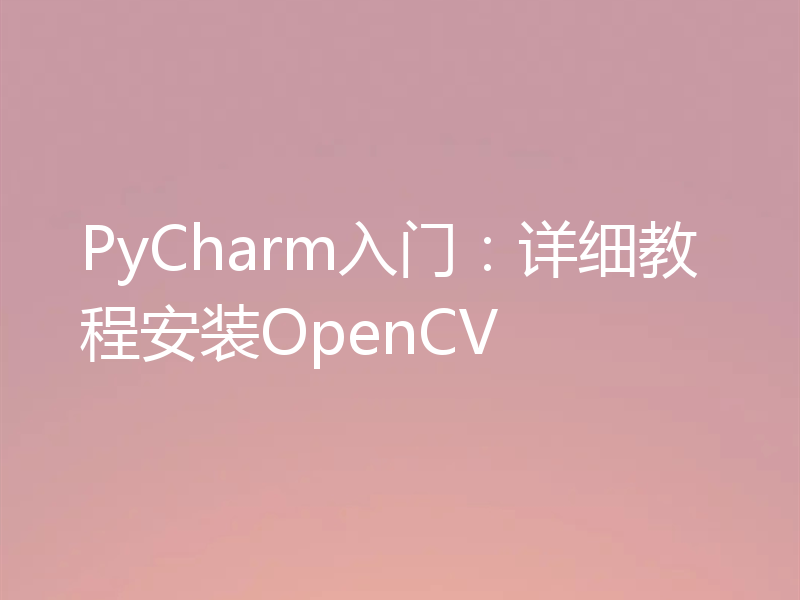 PyCharm入门：详细教程安装OpenCV