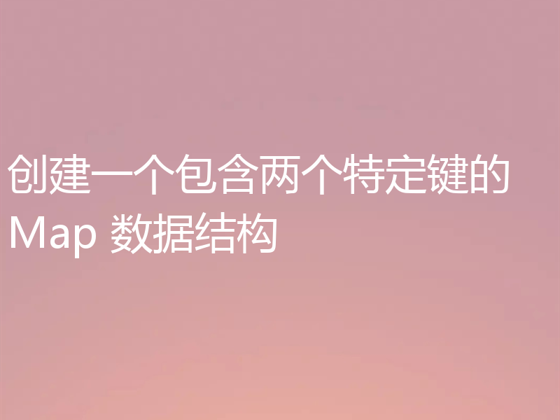 创建一个包含两个特定键的 Map 数据结构
