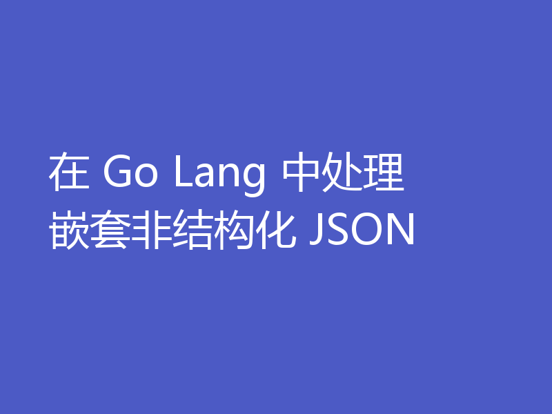 在 Go Lang 中处理嵌套非结构化 JSON