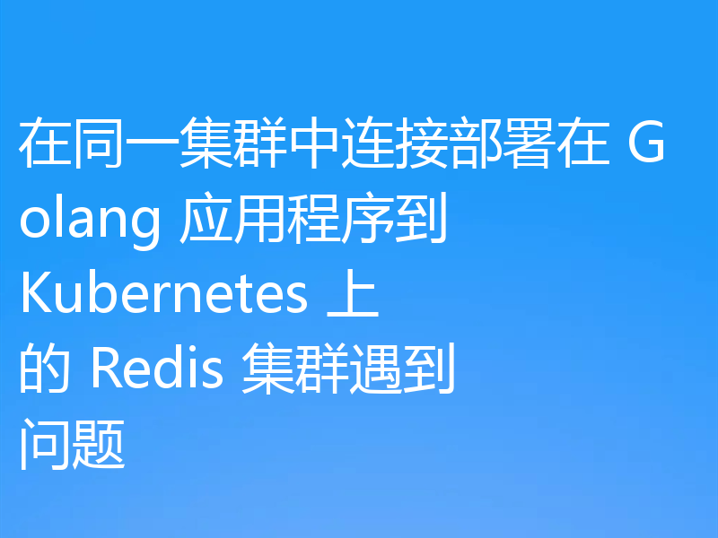 在同一集群中连接部署在 Golang 应用程序到 Kubernetes 上的 Redis 集群遇到问题