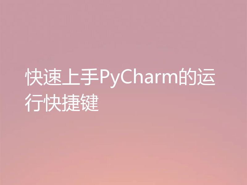 快速上手PyCharm的运行快捷键