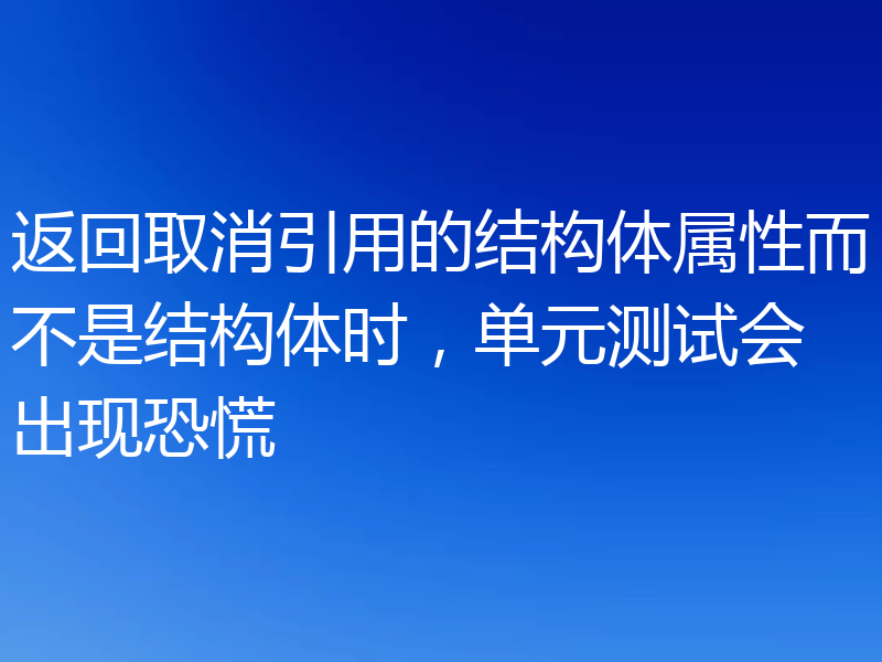 返回取消引用的结构体属性而不是结构体时，单元测试会出现恐慌