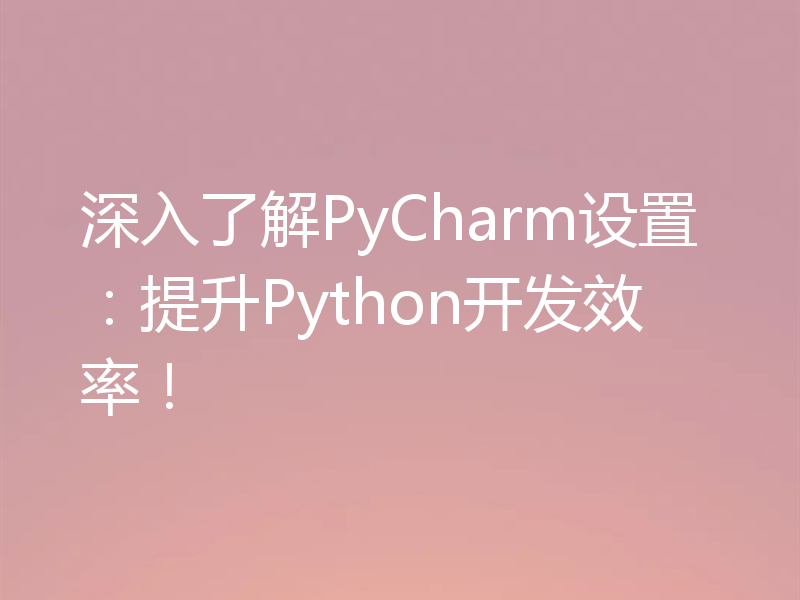 深入了解PyCharm设置：提升Python开发效率！