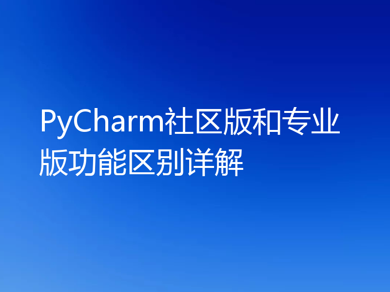 PyCharm社区版和专业版功能区别详解